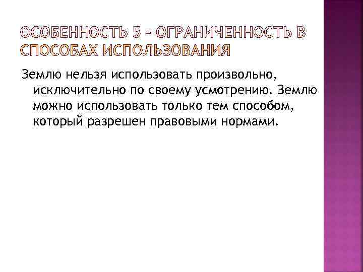 Землю нельзя использовать произвольно,  исключительно по своему усмотрению. Землю  можно использовать только