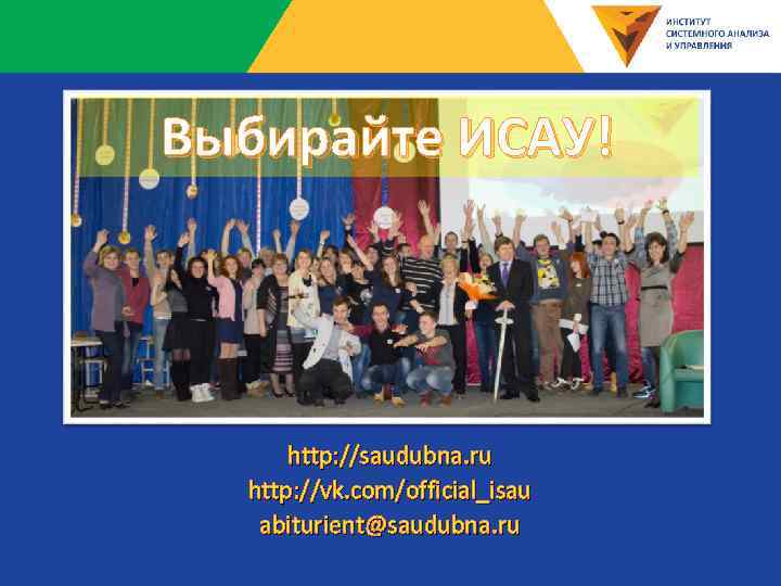 Выбирайте ИСАУ! http: //saudubna. ru http: //vk. com/official_isau abiturient@saudubna. ru   http: //saudubna.