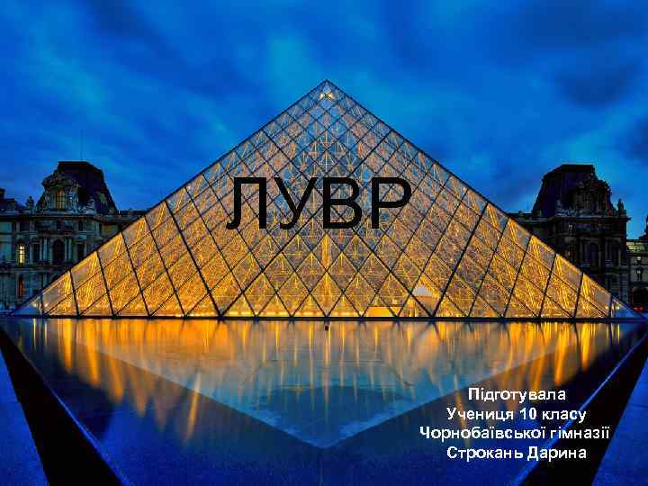 ЛУВР   Підготувала  Учениця 10 класу  Чорнобаївської гімназії  Строкань Дарина
