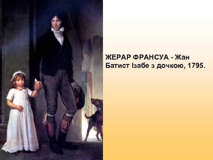 ЖЕРАР ФРАНСУА - Жан Батист Ізабе з дочкою, 1795. 