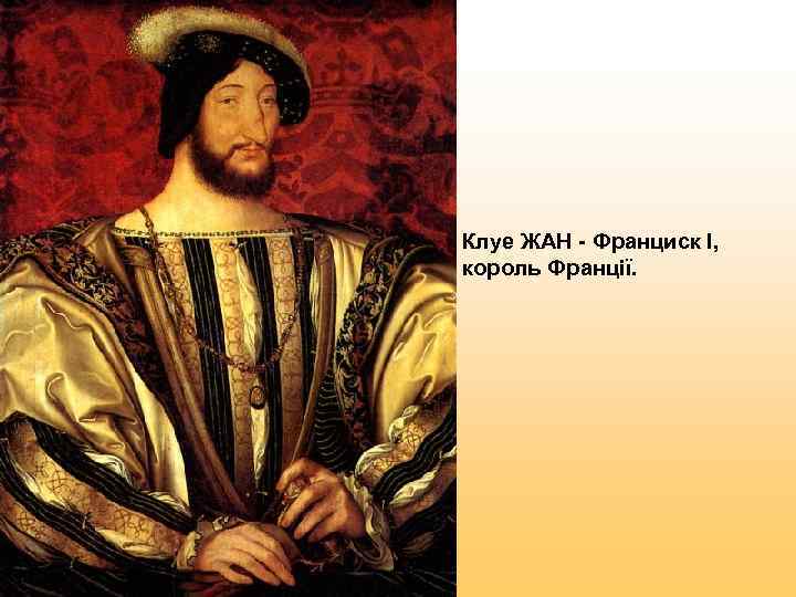 Клуе ЖАН - Франциск I,  король Франції. 