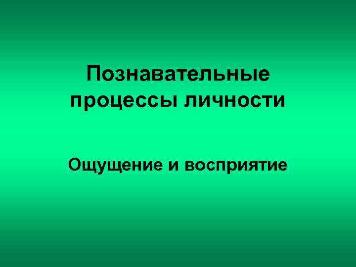  Познавательные процессы личности Ощущение и восприятие 