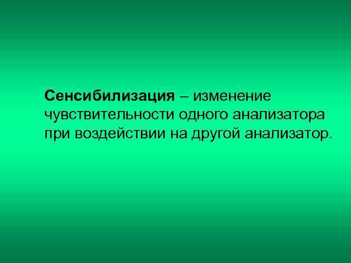 Сенсибилизация – изменение чувствительности одного анализатора при воздействии на другой анализатор. 