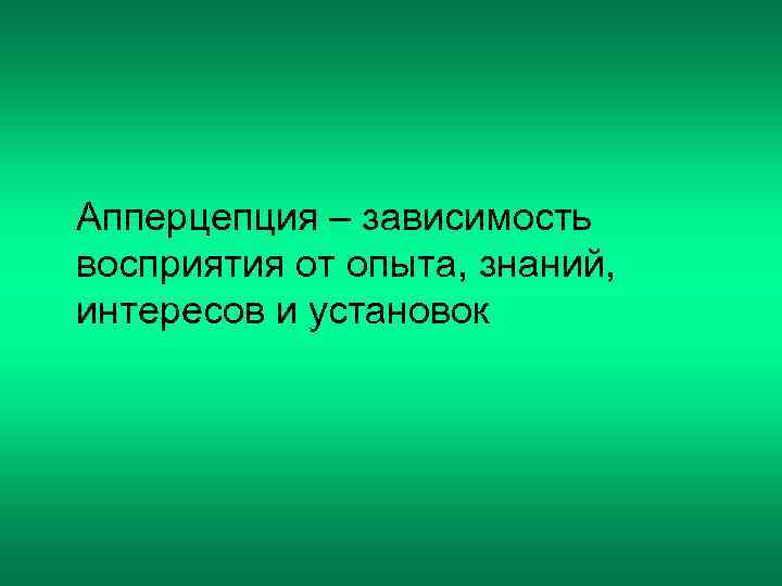 Апперцепция – зависимость восприятия от опыта, знаний, интересов и установок 
