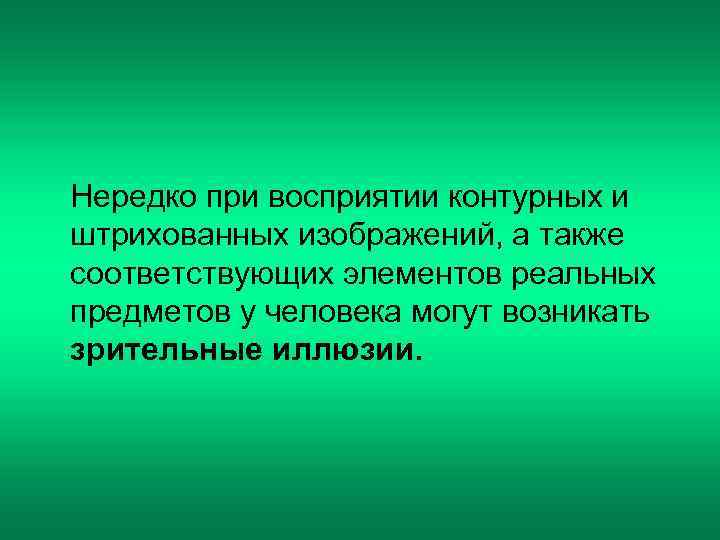 Нередко при восприятии контурных и штрихованных изображений, а также соответствующих элементов реальных предметов у