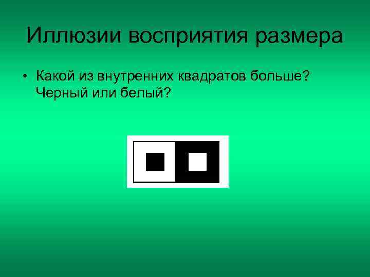 Иллюзии восприятия размера • Какой из внутренних квадратов больше?  Черный или белый? 