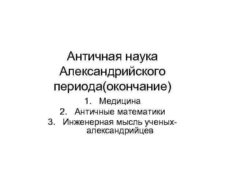   Античная наука  Александрийского периода(окончание)   1. Медицина  2. Античные