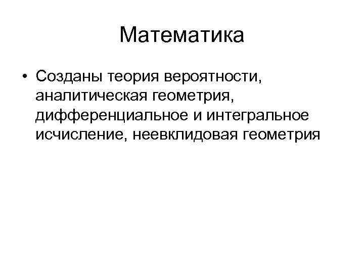 Математика • Созданы теория вероятности, аналитическая геометрия, дифференциальное и интегральное Математика • Созданы теория вероятности, аналитическая геометрия, дифференциальное и интегральное
