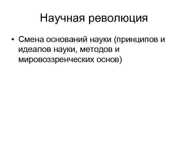 Научная революция • Смена оснований науки (принципов и идеалов науки, методов и Научная революция • Смена оснований науки (принципов и идеалов науки, методов и