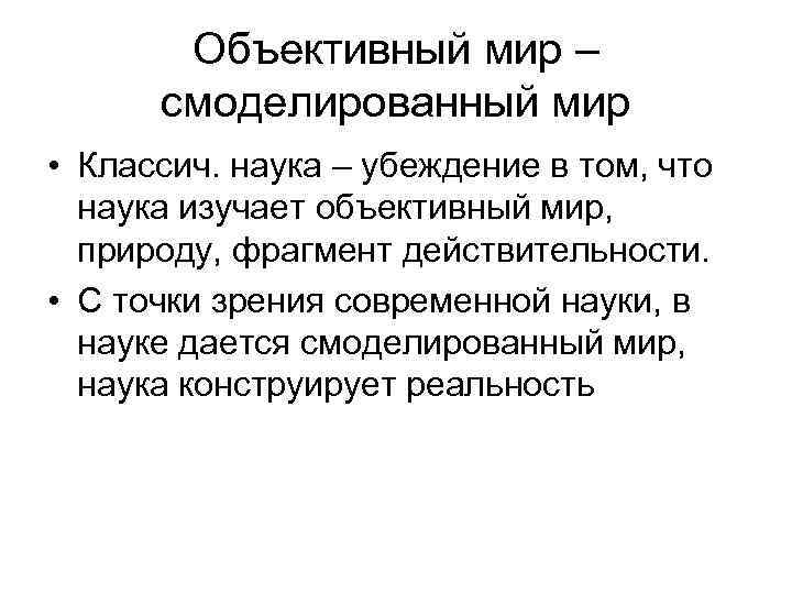  Объективный мир –  смоделированный мир • Классич. наука – убеждение в