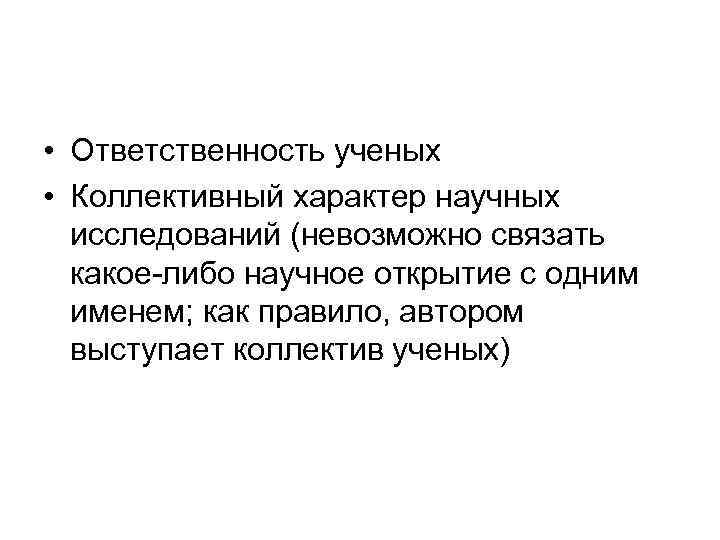  • Ответственность ученых • Коллективный характер научных  исследований (невозможно связать  какое-либо