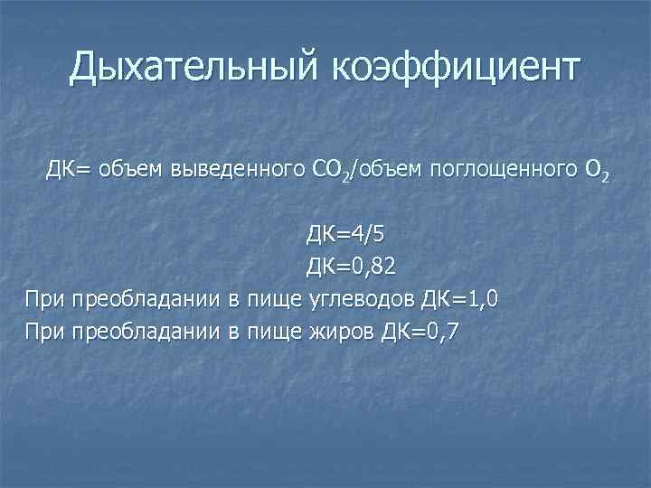   Дыхательный коэффициент  ДК= объем выведенного СО 2/объем поглощенного О 2 