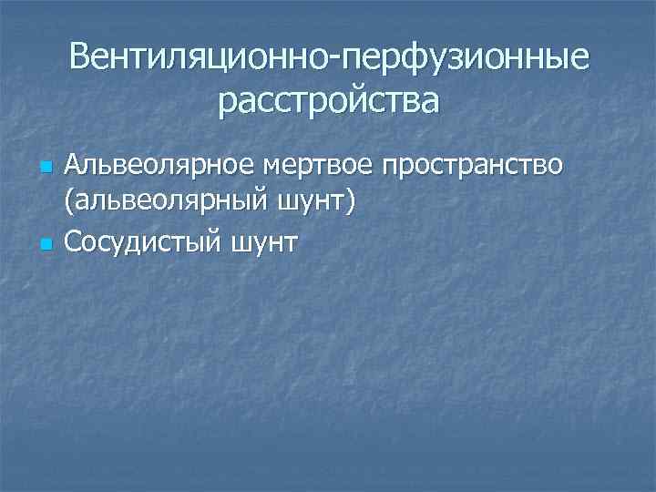 Вентиляционно-перфузионные расстройства n Альвеолярное мертвое пространство (альвеолярный шунт) n Вентиляционно-перфузионные расстройства n Альвеолярное мертвое пространство (альвеолярный шунт) n