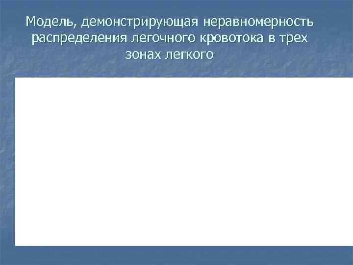Модель, демонстрирующая неравномерность распределения легочного кровотока в трех    зонах легкого 