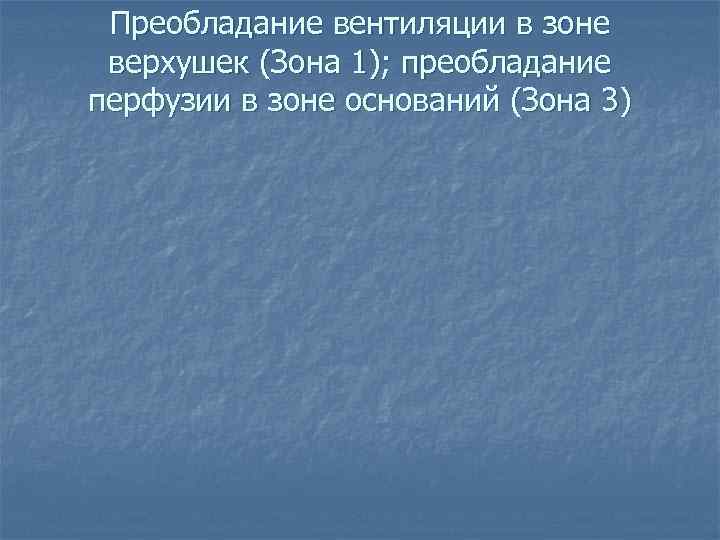  Преобладание вентиляции в зоне верхушек (Зона 1); преобладание перфузии в зоне оснований (Зона