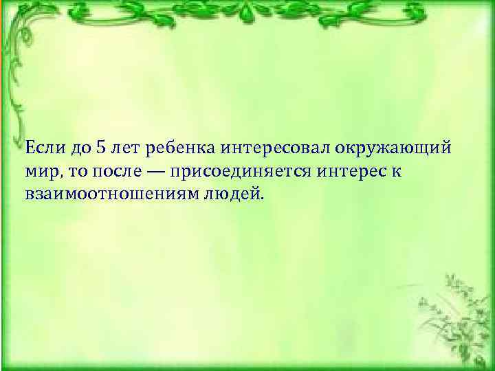 Если до 5 лет ребенка интересовал окружающий мир, то после — присоединяется интерес к