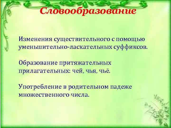  Словообразование      Изменения существительного с помощью уменьшительно-ласкательных суффиксов. 
