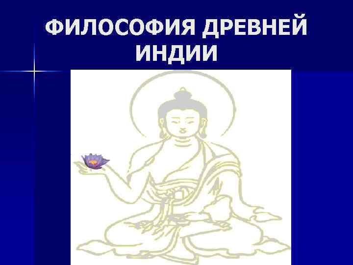 ФИЛОСОФИЯ ДРЕВНЕЙ  ИНДИИ 