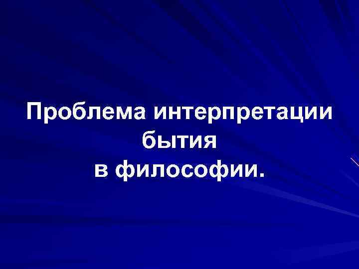 Проблема интерпретации   бытия в философии. 
