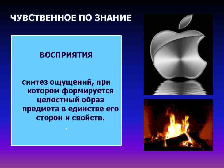 ЧУВСТВЕННОЕ ПО ЗНАНИЕ   ВОСПРИЯТИЯ  синтез ощущений, при  котором формируется целостный