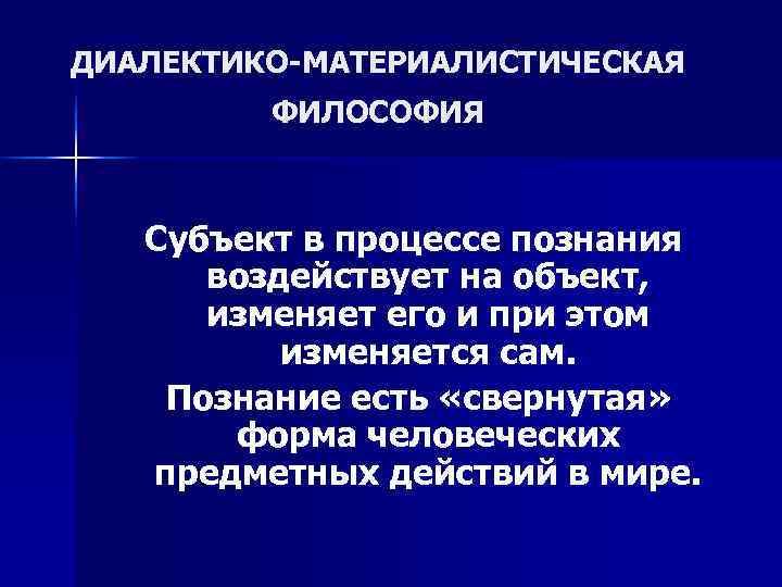 ДИАЛЕКТИКО-МАТЕРИАЛИСТИЧЕСКАЯ   ФИЛОСОФИЯ  Субъект в процессе познания  воздействует на объект, 