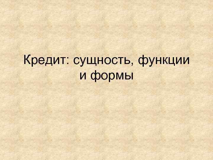 Кредит: сущность, функции  и формы 