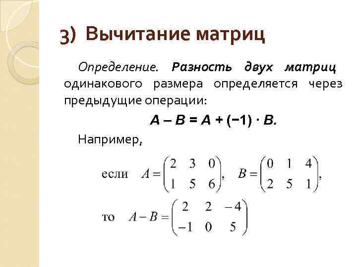 3) Вычитание матриц  Определение. Разность двух матриц одинакового размера определяется через предыдущие операции: