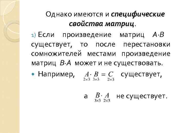  Однако имеются и специфические  свойства матриц. 1) Если произведение матриц А∙В существует,