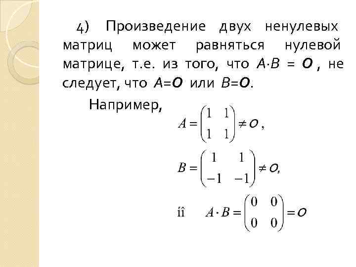  4) Произведение двух ненулевых матриц может равняться нулевой матрице, т. е. из того,