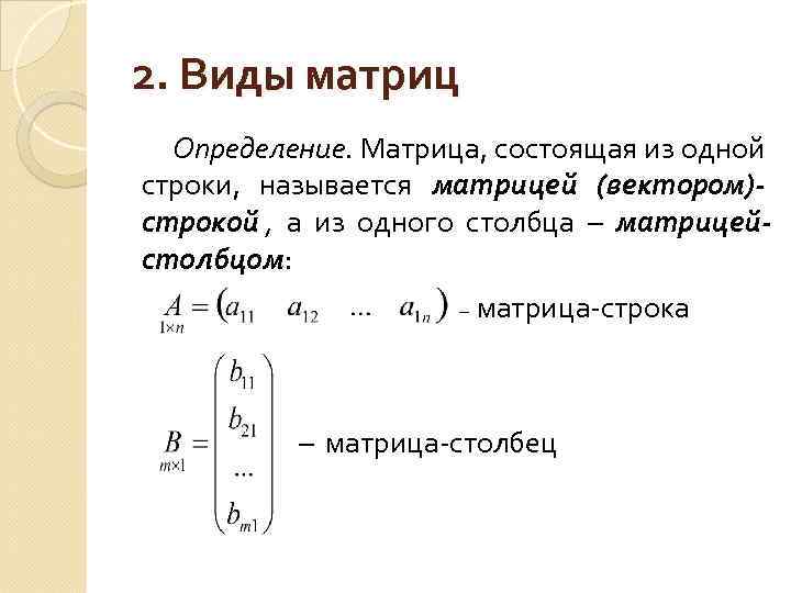 2. Виды матриц  Определение. Матрица, состоящая из одной строки, называется матрицей (вектором)- строкой