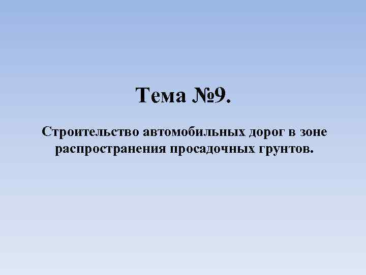    Тема № 9. Строительство автомобильных дорог в зоне распространения просадочных грунтов.