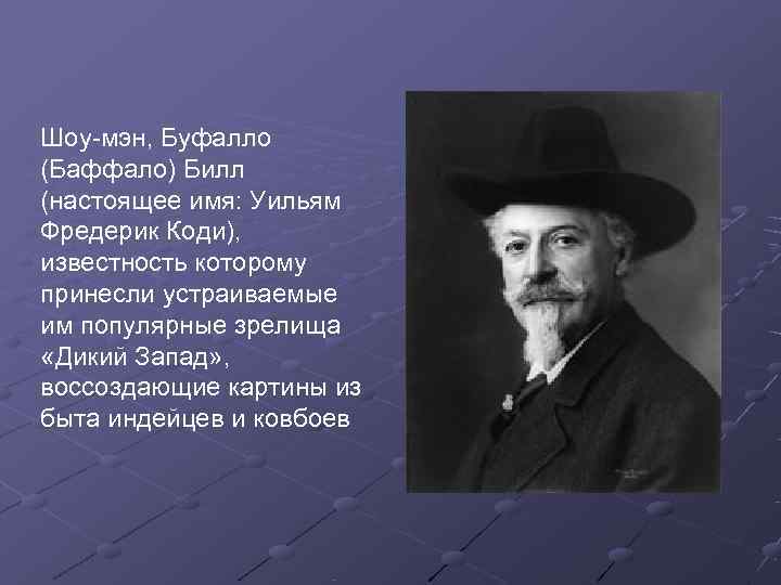 Шоу-мэн, Буфалло (Баффало) Билл (настоящее имя: Уильям Фредерик Коди), известность которому принесли устраиваемые им