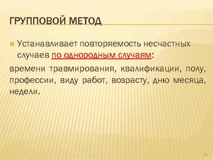 ГРУППОВОЙ МЕТОД  Устанавливает повторяемость несчастных  случаев по однородным случаям: времени травмирования, квалификации,