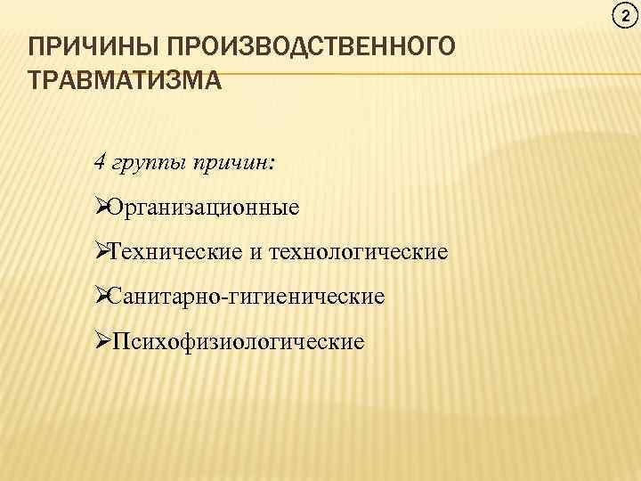      2 ПРИЧИНЫ ПРОИЗВОДСТВЕННОГО ТРАВМАТИЗМА 4 группы причин: ØОрганизационные