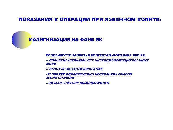 ПОКАЗАНИЯ К ОПЕРАЦИИ ПРИ ЯЗВЕННОМ КОЛИТЕ:  МАЛИГНИЗАЦИЯ НА ФОНЕ ЯК   ОСОБЕННОСТИ