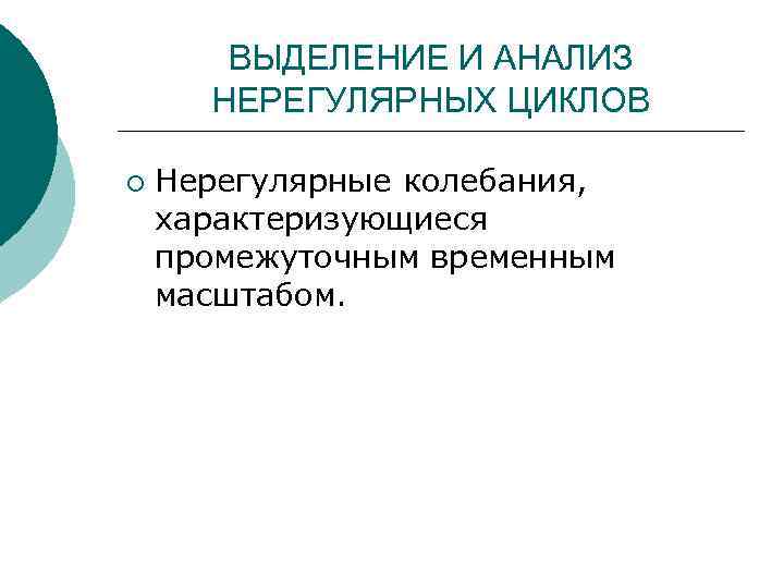  ВЫДЕЛЕНИЕ И АНАЛИЗ  НЕРЕГУЛЯРНЫХ ЦИКЛОВ ¡  Нерегулярные колебания, характеризующиеся промежуточным