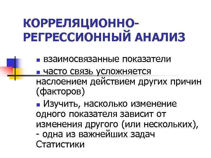КОРРЕЛЯЦИОННО- РЕГРЕССИОННЫЙ АНАЛИЗ n взаимосвязанные показатели n часто связь усложняется наслоением действием других причин