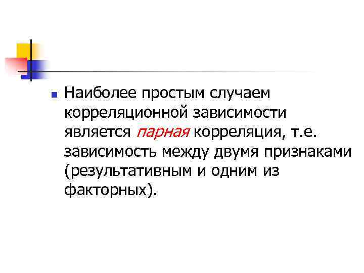 n  Наиболее простым случаем корреляционной зависимости является парная корреляция, т. е. зависимость между