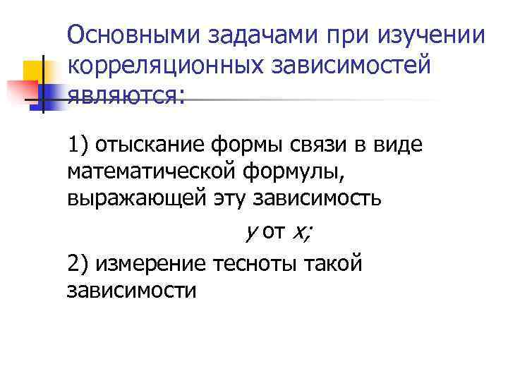 Основными задачами при изучении корреляционных зависимостей являются: 1) отыскание формы связи в виде математической