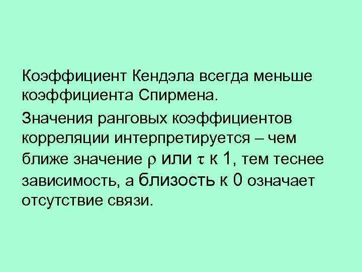 Коэффициент Кендэла всегда меньше коэффициента Спирмена. Значения ранговых коэффициентов корреляции интерпретируется – чем ближе