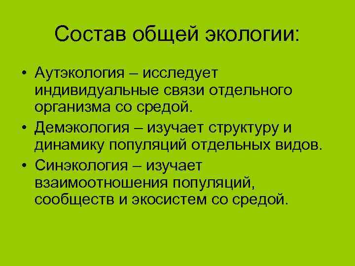   Состав общей экологии:  • Аутэкология – исследует  индивидуальные связи отдельного