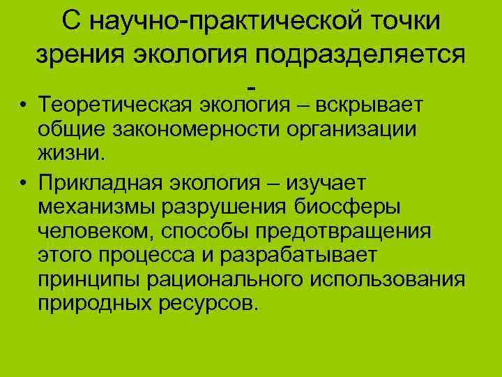   С научно-практической точки зрения экология подразделяется   - • Теоретическая экология