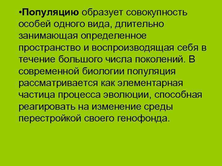 • Популяцию образует совокупность особей одного вида, длительно занимающая определенное пространство и воспроизводящая