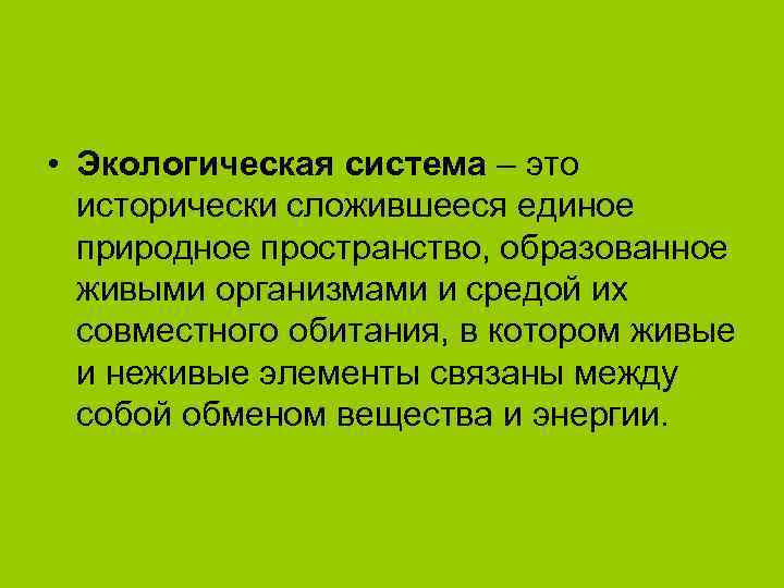  • Экологическая система – это  исторически сложившееся единое  природное пространство, образованное