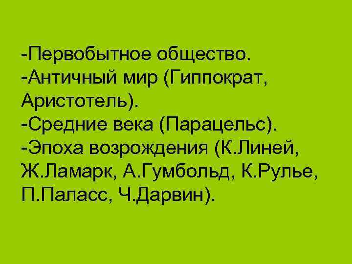 -Первобытное общество. -Античный мир (Гиппократ, Аристотель). -Средние века (Парацельс). -Эпоха возрождения (К. Линей, Ж.