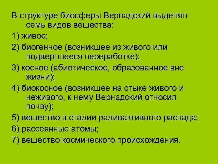 В структуре биосферы Вернадский выделял семь видов вещества: 1) живое; 2) биогенное (возникшее из