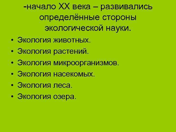  -начало ХХ века – развивались   определённые стороны  экологической науки. 