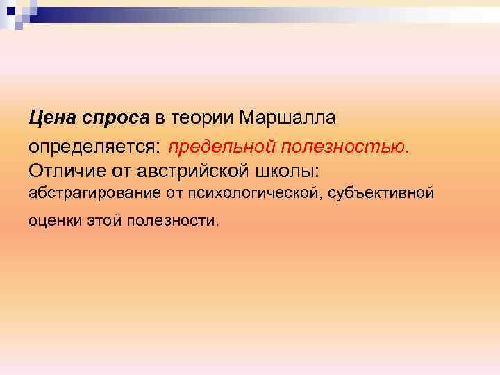 Цена спроса в теории Маршалла определяется: предельной полезностью. Отличие от австрийской школы: абстрагирование от
