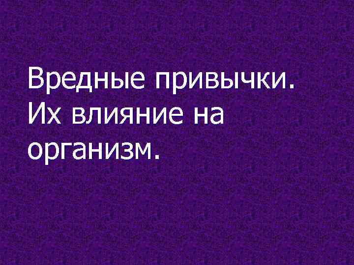 Вредные привычки. Их влияние на организм. 
