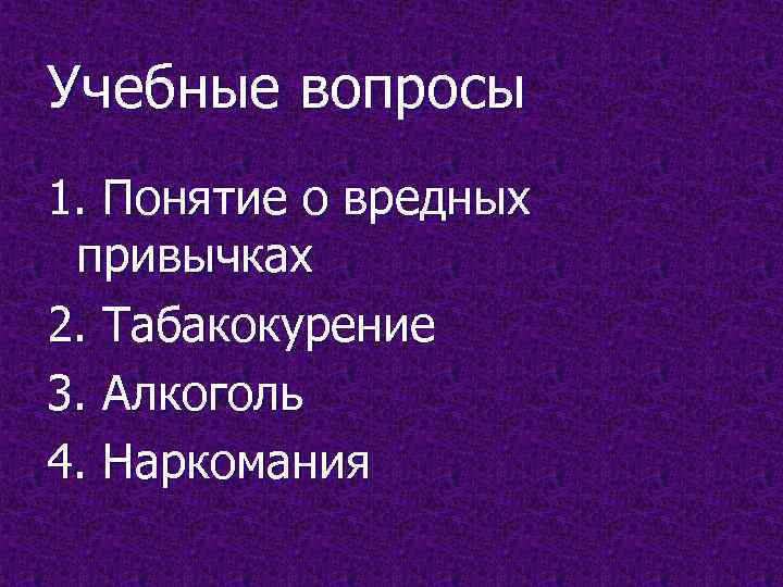Учебные вопросы 1. Понятие о вредных привычках 2. Табакокурение 3. Алкоголь 4. Наркомания 